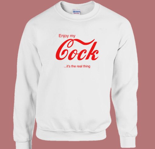 Enjoy My Cock Its The Real Thing Sweatshirt