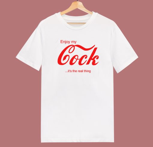 Enjoy My Cock Its The Real Thing T Shirt