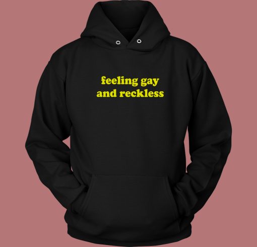 Feeling Gay And Reckless Hoodie Style