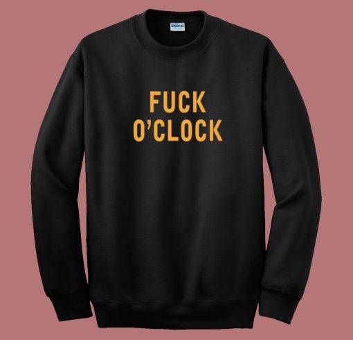 Fuck O'Clock Sweatshirt