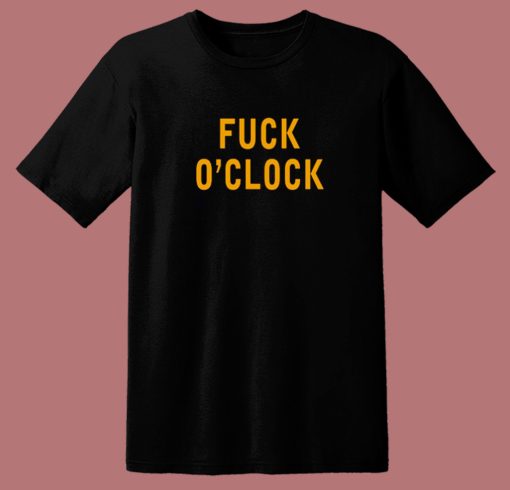 Fuck O'Clock T Shirt Style