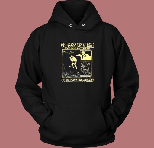 Goblins Are Real Ive Got Pictures Hoodie Style