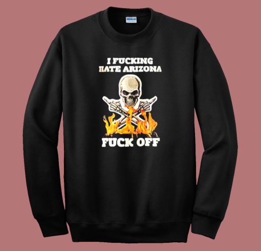 I Fucking Hate Arizona Sweatshirt