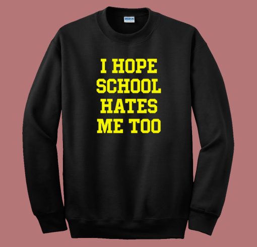 I Hope School Hates Me Too Sweatshirt