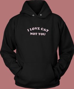 I Love Cats Not You Hoodie Style