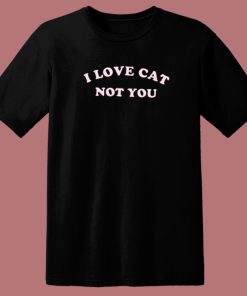 I Love Cats Not You T Shirt Style