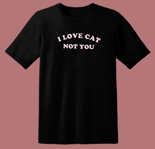 I Love Cats Not You T Shirt Style