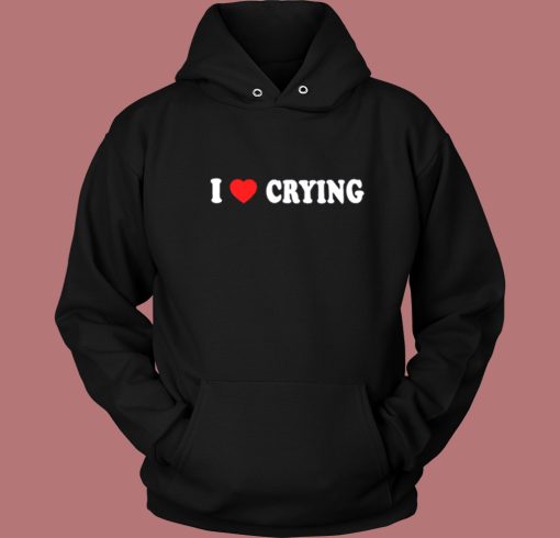 I Love Crying Hoodie Style