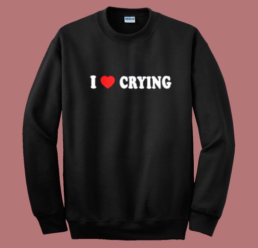 I Love Crying Sweatshirt