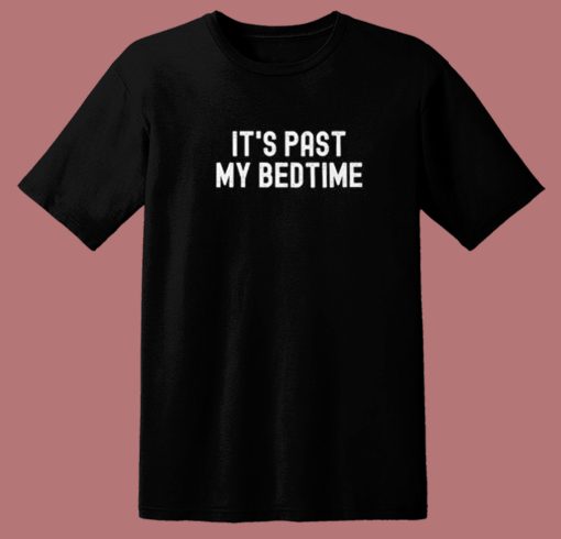 Its Past My Bedtime T Shirt Style