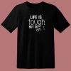 Life Is Tough But So Am I T Shirt Style