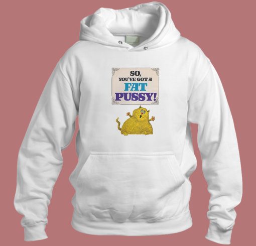 So Youve Got A Fat Pussy Hoodie Style