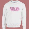 Sorry I Left You On Read Sweatshirt