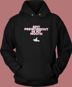 Spit Preworkout In My Mouth Hoodie Style