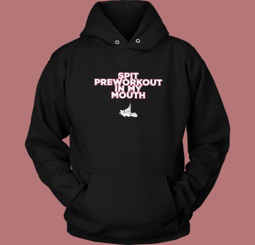 Spit Preworkout In My Mouth Hoodie Style