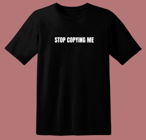 Stop Copying Me T Shirt Style