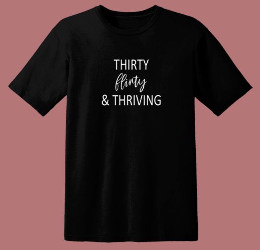 Thirty Flirty and Thriving T Shirt Style