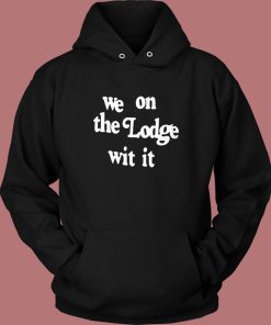 We On The Lodge Wit It Hoodie Style