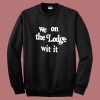 We On The Lodge Wit It Sweatshirt