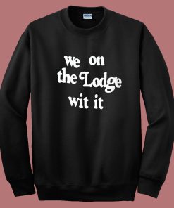 We On The Lodge Wit It Sweatshirt