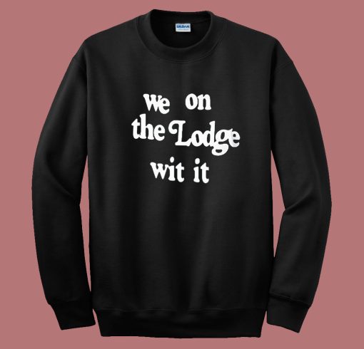 We On The Lodge Wit It Sweatshirt