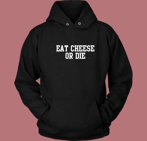 Eat Cheese Or Die Hoodie Style