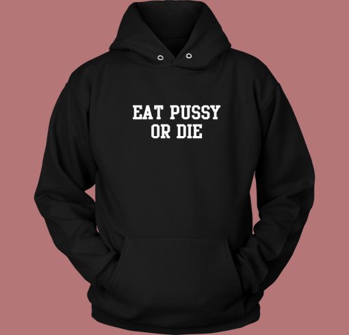 Eat Pussy Or Die Hoodie Style