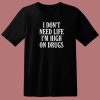 I Dont Need Life Im High On Drugs T Shirt Style