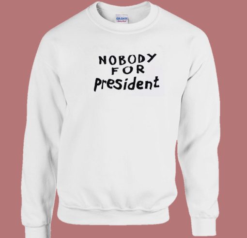 Nobody For President Sweatshirt