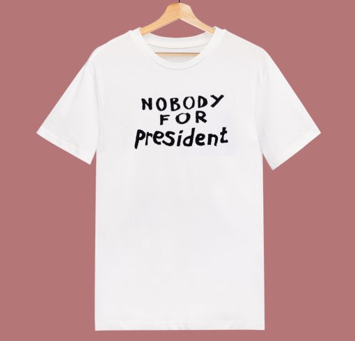 Nobody For President T Shirt Style