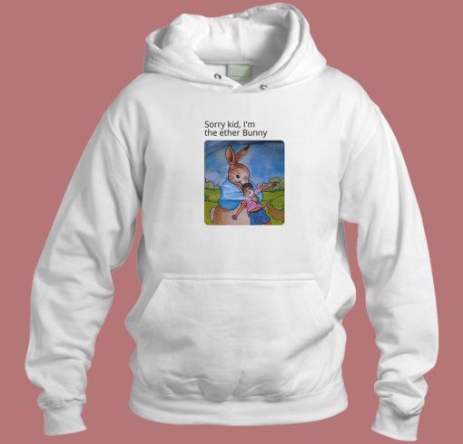 Sorry Kid Im The Ether Bunny Funny Hoodie Style