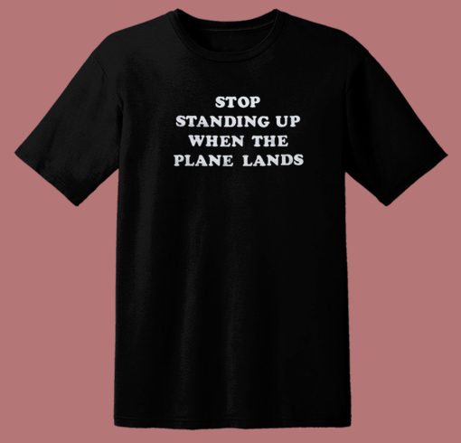 Stop Standing Up When The Plane Lands T Shirt Style