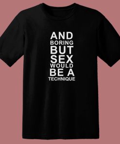 And Boring But Sex Would Be A Technique T Shirt Style