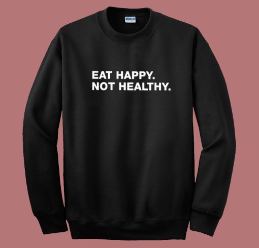 Eat Happy Not Healthy Sweatshirt