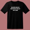 Blowjob Is Better Than No Job T Shirt Style