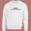 Britney I Can Treat You Better Sweatshirt