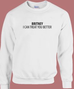 Britney I Can Treat You Better Sweatshirt