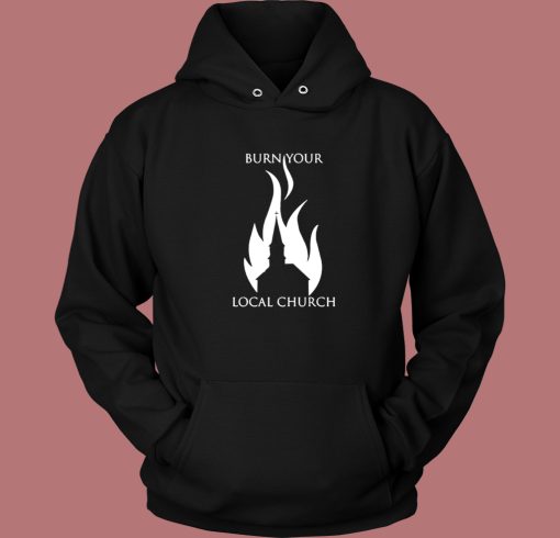 Burn Your Local Church Hoodie Style