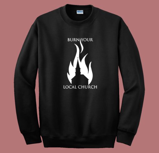 Burn Your Local Church Sweatshirt