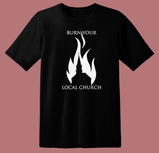 Burn Your Local Church T Shirt Style