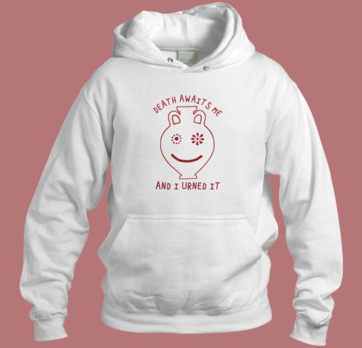 Death Awaits Me And I Urned It Hoodie Style