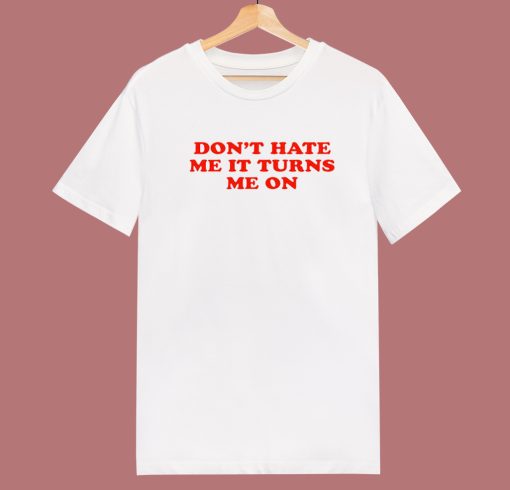 Don’t Hate Me It Turn Me On T Shirt Style