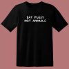 Eat Pussy Not Animal Funny T Shirt Style