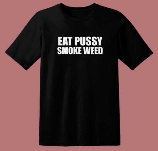 Eat Pussy Smoke Weed T Shirt Style