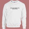 Girls Masturbate Too Boys Cry Too Sweatshirt