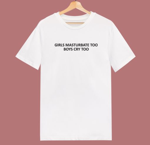 Girls Masturbate Too Boys Cry Too T Shirt Style