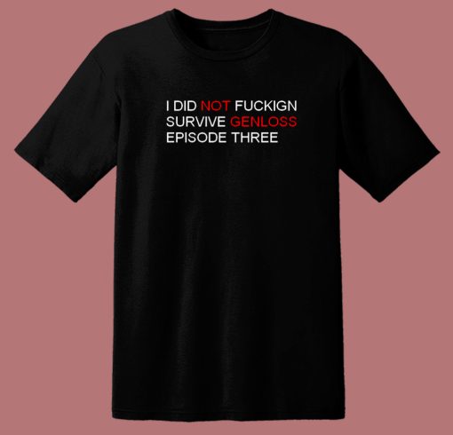 I Did Not Fuckign Survive Genloss T Shirt Style