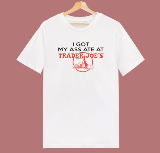 I Got My Ass Ate At Trader Joe T Shirt Style