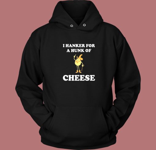 I Hanker For A Hunk Of Cheese Hoodie Style