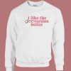 I Like The Glee Version Better Sweatshirt